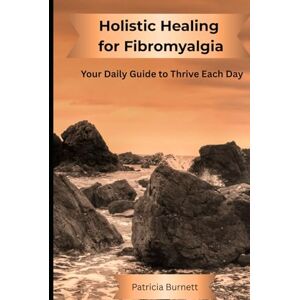 Burnett, Patricia Holistic Healing for Fibromyalgia: Your Daily Guide to Thrive Each Day Burnett, Patricia Holistic Healing for Fibromyalgia: Your Daily Guide to Thrive Each Day