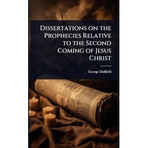 Duffield, George Dissertations on the Prophecies Relative to the Second Coming of Jesus Christ Duffield, George Dissertations on the Prophecies Relative to the Second Coming of Jesus Christ