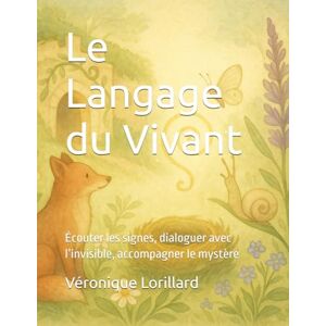 Lorillard, Véronique Le Langage du Vivant: Écouter les signes, dialoguer avec l’invisible, accompagner le mystère (Les Saisons de L'Etre) Lorillard, Véronique Le Langage du Vivant: Écouter les signes, dialoguer avec l’invisible, accompagner le mystère (Les Saisons de L'Etre)