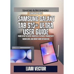 Vector, Liam Samsung Galaxy Tab S10+ User Guide: From Setup to Expert: Master All Features, Productivity Workflows, and Smart Home Integration (Galaxy in Your Hands: The Complete Samsung Tab Revolution) Vector, Liam Samsung Galaxy Tab S10+ User Guide: From Setup to Expert: Master All Features, Productivity Workflows, and Smart Home Integration (Galaxy in Your Hands: The Complete Samsung Tab Revolution)