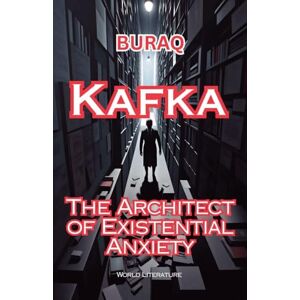 Buraq Kafka: The Architect Of Existential Anxiety (World Literature) Buraq Kafka: The Architect Of Existential Anxiety (World Literature)