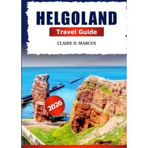 Marcus, Claire D. Helgoland Travel Guide 2026: Explore Hidden Gem of Germany's North Sea, Attractions, Wildlife, Stunning Views, Insider Tips and Adventure Marcus, Claire D. Helgoland Travel Guide 2026: Explore Hidden Gem of Germany's North Sea, Attractions, Wildlife, Stunning Views, Insider Tips and Adventure