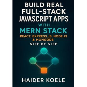 Koele, Haider Build Real Full Stack JavaScript Apps with MERN Stack: React, Express.js, Node.js & MongoDB Step by Step Koele, Haider Build Real Full Stack JavaScript Apps with MERN Stack: React, Express.js, Node.js & MongoDB Step by Step