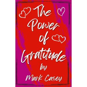 Casey, Mark The Power of Gratitude: Harnessing the Life-Changing Power of Gratitude to Transform Your Mindset and Life. Casey, Mark The Power of Gratitude: Harnessing the Life-Changing Power of Gratitude to Transform Your Mindset and Life.
