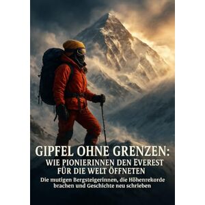 Müller, Anna-Lena Gipfel ohne Grenzen: Wie Pionierinnen den Everest für die Welt öffneten: Die mutigen Bergsteigerinnen, die Höhenrekorde brachen und Geschichte neu schrieben Müller, Anna-Lena Gipfel ohne Grenzen: Wie Pionierinnen den Everest für die Welt öffneten: Die mutigen Bergsteigerinnen, die Höhenrekorde brachen und Geschichte neu schrieben