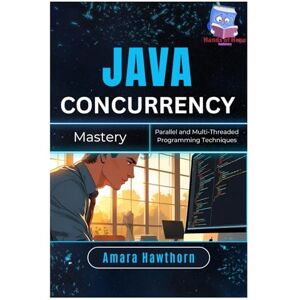 HAWTHORN, AMARA Java Concurrency Mastery: Parallel and Multi-Threaded Programming Techniques HAWTHORN, AMARA Java Concurrency Mastery: Parallel and Multi-Threaded Programming Techniques