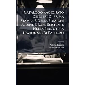 Pennino, Antonio Catalogo Ragionato Dei Libri Di Prima Stampa E Delle Edizioni Aldine E Rare Esistente Nella Biblioteca Nazionale Di Palermo Pennino, Antonio Catalogo Ragionato Dei Libri Di Prima Stampa E Delle Edizioni Aldine E Rare Esistente Nella Biblioteca Nazionale Di Palermo