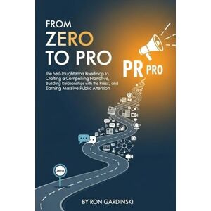 Gardinski, Ron From Zero to PR Pro: The Self-Taught Pro's Roadmap to Crafting a Compelling Narrative, Building Relationships with the Press, and Earning Massive Public Attention (The 'From Zero to...' Series) Gardinski, Ron From Zero to PR Pro: The Self-Taught Pro's Roadmap to Crafting a Compelling Narrative, Building Relationships with the Press, and Earning Massive Public Attention (The 'From Zero to...' Series)