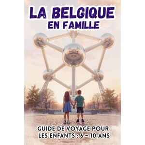 EDITIONS, KAPELLBRÜCKE LA BELGIQUE EN FAMILLE. GUIDE DE VOYAGE POUR LES ENFANTS : 6 – 10 ANS EDITIONS, KAPELLBRÜCKE LA BELGIQUE EN FAMILLE. GUIDE DE VOYAGE POUR LES ENFANTS : 6 – 10 ANS
