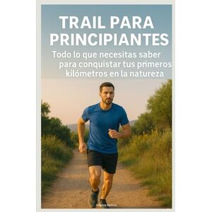 Pellican, Antoine Trail para Principiantes: Todo lo que necesitas saber para conquistar tus primeros kilómetros en la naturaleza Pellican, Antoine Trail para Principiantes: Todo lo que necesitas saber para conquistar tus primeros kilómetros en la naturaleza