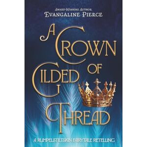 Pierce, Evangaline A Crown of Gilded Thread: A Rumpelstiltskin Fairy Tale Retelling (Magic and Gold Series) Pierce, Evangaline A Crown of Gilded Thread: A Rumpelstiltskin Fairy Tale Retelling (Magic and Gold Series)