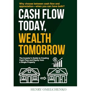 Omelchenko, Henry CASH FLOW TODAY, WEALTH TOMORROW: The Investor’s Guide to Creating Cash Flow and Equity from a Single Property Omelchenko, Henry CASH FLOW TODAY, WEALTH TOMORROW: The Investor’s Guide to Creating Cash Flow and Equity from a Single Property