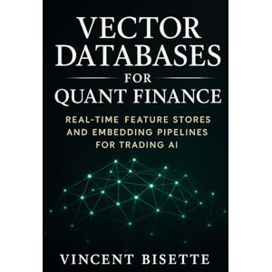 Vincent Vector Databases for Quant Finance: Real-Time Feature Stores and Embedding Pipelines for Trading AI: Build Intelligent Market Systems with Pinecone, FAISS, and Chroma Vincent Vector Databases for Quant Finance: Real-Time Feature Stores and Embedding Pipelines for Trading AI: Build Intelligent Market Systems with Pinecone, FAISS, and Chroma