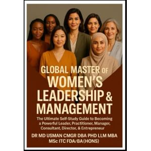 USMAN CMgr DBA PhD LLM MBA MSc EMBA ITC FDA BA(Hons), DR MD Global Master of Women’s Leadership & Management To Becoming a Powerful Women Leader Practitioner Manager Consultant Director & Entrepreneur: Aspiring ... Professional Guide Self-Study Handbook USMAN CMgr DBA PhD LLM MBA MSc EMBA ITC FDA BA(Hons), DR MD Global Master of Women’s Leadership & Management To Becoming a Powerful Women Leader Practitioner Manager Consultant Director & Entrepreneur: Aspiring ... Professional Guide Self-Study Handbook