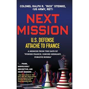 Steinke (Us Army Ret), Col Rick Next Mission: U.S. Defense Attaché to France. A memoir from the days of "Punish France, Ignore Germany, Forgive Russia Steinke (Us Army Ret), Col Rick Next Mission: U.S. Defense Attaché to France. A memoir from the days of "Punish France, Ignore Germany, Forgive Russia