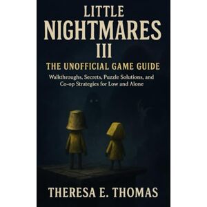 E. Thomas, Theresa Little Nightmares III: The Unofficial Game Guide: Walkthroughs, Secrets, Puzzle Solutions, and Co-op Strategies for Low and Alone E. Thomas, Theresa Little Nightmares III: The Unofficial Game Guide: Walkthroughs, Secrets, Puzzle Solutions, and Co-op Strategies for Low and Alone