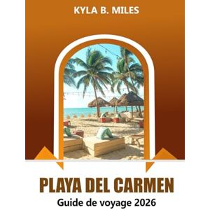 Miles, Kyla B. Playa Del Carmen Guide de voyage 2026: Découvrez la Riviera Maya du Mexique, les plages immaculées, la vie nocturne animée, la cuisine locale, l'aventure et les conseils d'initiés Miles, Kyla B. Playa Del Carmen Guide de voyage 2026: Découvrez la Riviera Maya du Mexique, les plages immaculées, la vie nocturne animée, la cuisine locale, l'aventure et les conseils d'initiés