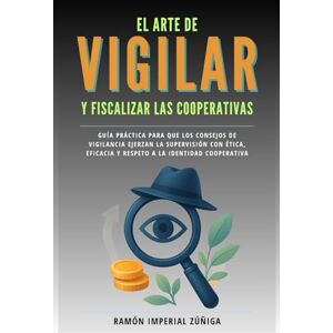 Imperial Zúñiga, Ramón El arte de Vigilar y Fiscalizar las Cooperativas: Guía práctica para que los Consejos de Vigilancia ejerzan la supervisión con ética, eficacia y ... identidad cooperativa (El Arte de Cooperar) Imperial Zúñiga, Ramón El arte de Vigilar y Fiscalizar las Cooperativas: Guía práctica para que los Consejos de Vigilancia ejerzan la supervisión con ética, eficacia y ... identidad cooperativa (El Arte de Cooperar)