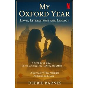 Barnes, Debbie MY OXFORD YEAR: LOVE, LITERATURE AND LEGACY: A Deep Dive into Netflix's 2025 Romantic Triumph Barnes, Debbie MY OXFORD YEAR: LOVE, LITERATURE AND LEGACY: A Deep Dive into Netflix's 2025 Romantic Triumph