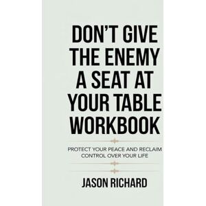 Richard, Jason Don't Give The Enemy A Seat At Your Table Workbook: Protect Your Peace And Reclaim Control Over Your Life Richard, Jason Don't Give The Enemy A Seat At Your Table Workbook: Protect Your Peace And Reclaim Control Over Your Life