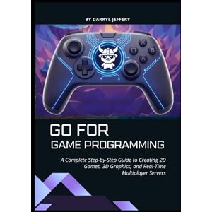 Jeffery, Darryl Go for Game Programming: A Complete Step-by-Step Guide to Creating 2D Games, 3D Graphics, and Real-Time Multiplayer Servers (Go Builders Series) Jeffery, Darryl Go for Game Programming: A Complete Step-by-Step Guide to Creating 2D Games, 3D Graphics, and Real-Time Multiplayer Servers (Go Builders Series)