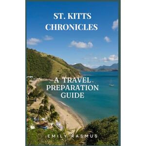 RASMUS, EMILY ST . KITTS CHRONICLES: A TRAVEL PREPARATION GUIDE RASMUS, EMILY ST . KITTS CHRONICLES: A TRAVEL PREPARATION GUIDE
