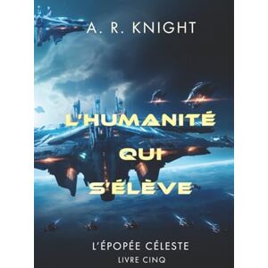 Knight, A.R. L'Humanité qui s'élève (L'Épopée Céleste) Knight, A.R. L'Humanité qui s'élève (L'Épopée Céleste)