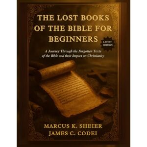 SHEIER, MARCUS K. THE LOST BOOKS OF THE BIBLE FOR BEGINNERS: A Journey Through the Forgotten Text of the Bible and their Impact on Christianity SHEIER, MARCUS K. THE LOST BOOKS OF THE BIBLE FOR BEGINNERS: A Journey Through the Forgotten Text of the Bible and their Impact on Christianity
