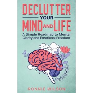 Wilson Declutter Your Mind and Life: A Simple Roadmap to Mental Clarity and Emotional Freedom Wilson Declutter Your Mind and Life: A Simple Roadmap to Mental Clarity and Emotional Freedom