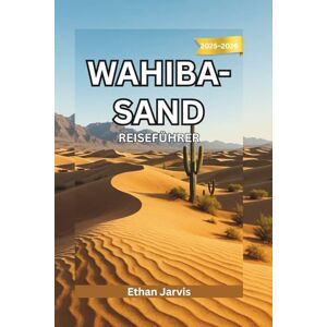 Jarvis, Ethan WAHIBA-SAND REISEFÜHRER 2025–2026: Reise durch die Wahiba-Wüste: Ein Reiseführer durch Omans zeitlose Wüste und ihre Bewohner (The Traveler's Companion) Jarvis, Ethan WAHIBA-SAND REISEFÜHRER 2025–2026: Reise durch die Wahiba-Wüste: Ein Reiseführer durch Omans zeitlose Wüste und ihre Bewohner (The Traveler's Companion)