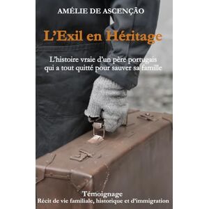 DE ASCENÇÃO, Amélie L’Éxil En Héritage: L’histoire vraie d’un père portugais qui a tout quitté pour sauver sa famille DE ASCENÇÃO, Amélie L’Éxil En Héritage: L’histoire vraie d’un père portugais qui a tout quitté pour sauver sa famille