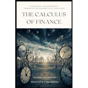 Van Der Post, Hayden The Calculus of Finance: Financial Engineering through Mathematical Analysis: A comprehensive guide to the application of Caculus in Finance (Market Mathematics) Van Der Post, Hayden The Calculus of Finance: Financial Engineering through Mathematical Analysis: A comprehensive guide to the application of Caculus in Finance (Market Mathematics)