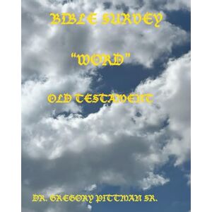 Pittman Sr., Dr. Gregory BIBLE SURVEY WORD OLD TESTAMENT Pittman Sr., Dr. Gregory BIBLE SURVEY WORD OLD TESTAMENT