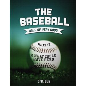 Gue, D.W The Baseball Hall of Very Good: What If, & What Could Have Been Gue, D.W The Baseball Hall of Very Good: What If, & What Could Have Been