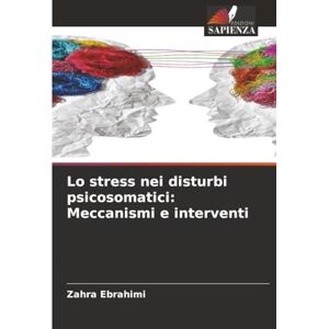 Ebrahimi, Zahra Lo stress nei disturbi psicosomatici: Meccanismi e interventi Ebrahimi, Zahra Lo stress nei disturbi psicosomatici: Meccanismi e interventi