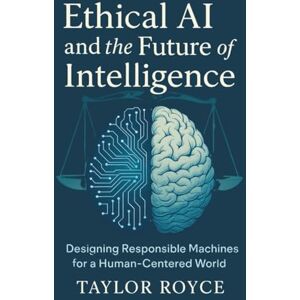 Taylor Ethical AI and the Future of Intelligence: Designing Responsible Machines for a Human-Centered World (Books on Tech) Taylor Ethical AI and the Future of Intelligence: Designing Responsible Machines for a Human-Centered World (Books on Tech)