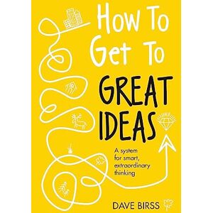 Birss, Dave How to Get to Great Ideas: A system for smart, extraordinary thinking Birss, Dave How to Get to Great Ideas: A system for smart, extraordinary thinking