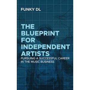 DL, Funky The Blueprint for Independent Artists: Pursuing a Successful Career In the Music Business DL, Funky The Blueprint for Independent Artists: Pursuing a Successful Career In the Music Business