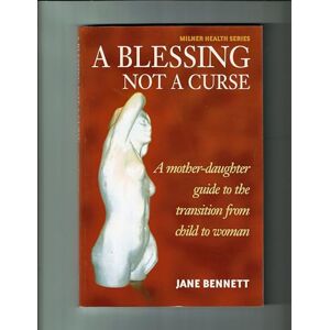 Jane Bennett A Blessing Not a Curse: A Mother-daughter Guide to the Transition from Child to Woman (Milner Health) Jane Bennett A Blessing Not a Curse: A Mother-daughter Guide to the Transition from Child to Woman (Milner Health)