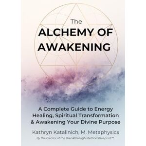 Katalinich, Kathryn Leigh Creef The Alchemy of Awakening: A Complete Guide to Energy Healing, Spiritual Transformation and Awakening Your Divine Purpose Katalinich, Kathryn Leigh Creef The Alchemy of Awakening: A Complete Guide to Energy Healing, Spiritual Transformation and Awakening Your Divine Purpose