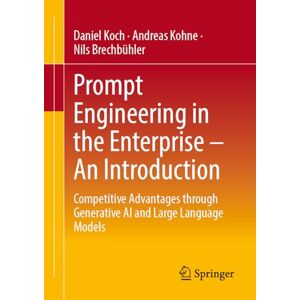 Koch, Daniel Prompt Engineering in the Enterprise – An Introduction: Competitive Advantages through Generative AI and Large Language Models Koch, Daniel Prompt Engineering in the Enterprise – An Introduction: Competitive Advantages through Generative AI and Large Language Models
