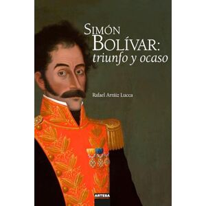 Arráiz Lucca, Rafael Simón Bolívar: triunfo y ocaso Arráiz Lucca, Rafael Simón Bolívar: triunfo y ocaso