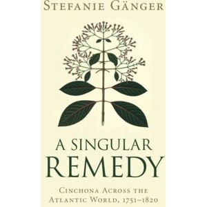 Gänger, Stefanie A Singular Remedy: Cinchona Across the Atlantic World, 1751–1820 (Science in History) Gänger, Stefanie A Singular Remedy: Cinchona Across the Atlantic World, 1751–1820 (Science in History)