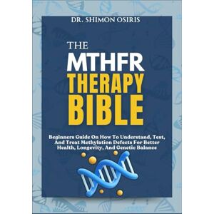 OSIRIS, DR. SHIMON THE MTHFR THERAPY BIBLE: Beginners Guide On How To Understand, Test, And Treat Methylation Defects For Better Health, Longevity, And Genetic Balance OSIRIS, DR. SHIMON THE MTHFR THERAPY BIBLE: Beginners Guide On How To Understand, Test, And Treat Methylation Defects For Better Health, Longevity, And Genetic Balance