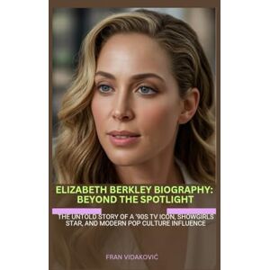 Vidaković, Fran ELIZABETH BERKLEY BIOGRAPHY: BEYOND THE SPOTLIGHT: THE UNTOLD STORY OF A ’90S TV ICON, SHOWGIRLS STAR, AND MODERN POP CULTURE INFLUENCE Vidaković, Fran ELIZABETH BERKLEY BIOGRAPHY: BEYOND THE SPOTLIGHT: THE UNTOLD STORY OF A ’90S TV ICON, SHOWGIRLS STAR, AND MODERN POP CULTURE INFLUENCE
