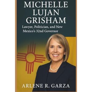 R. Garza, Arlene MICHELLE LUJAN GRISHAM: Lawyer, Politician, and New Mexico’s 32nd Governor R. Garza, Arlene MICHELLE LUJAN GRISHAM: Lawyer, Politician, and New Mexico’s 32nd Governor