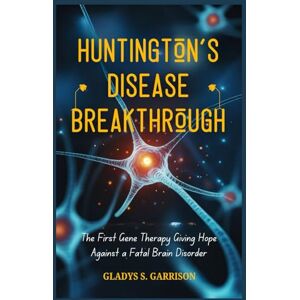 Garrison, Gladys S. Huntington’s Disease Breakthrough: The First Gene Therapy Giving Hope Against a Fatal Brain Disorder Garrison, Gladys S. Huntington’s Disease Breakthrough: The First Gene Therapy Giving Hope Against a Fatal Brain Disorder