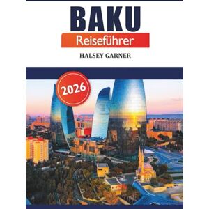 GARNER, HALSEY Baku Reiseführer 2026: Entdecken Sie versteckte Juwelen, Top-Reiseziele, kulturelle Schätze und Sehenswürdigkeiten, die Sie in Aserbaidschans Hauptstadt gesehen haben müssen GARNER, HALSEY Baku Reiseführer 2026: Entdecken Sie versteckte Juwelen, Top-Reiseziele, kulturelle Schätze und Sehenswürdigkeiten, die Sie in Aserbaidschans Hauptstadt gesehen haben müssen