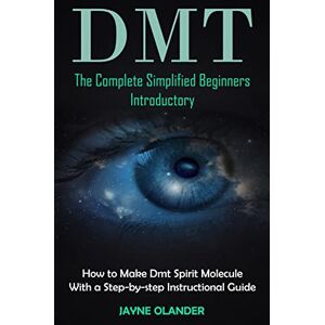 Olander, Jayne Dmt: The Complete Simplified Beginners Introductory (How to Make Dmt Spirit Molecule With a Step-by-step Instructional Guide) Olander, Jayne Dmt: The Complete Simplified Beginners Introductory (How to Make Dmt Spirit Molecule With a Step-by-step Instructional Guide)