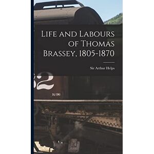 Life and Labours of Thomas Brassey, 1805-1870 Life and Labours of Thomas Brassey, 1805-1870